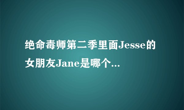 绝命毒师第二季里面Jesse的女朋友Jane是哪个演员演得？