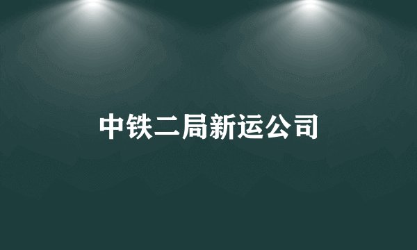 中铁二局新运公司