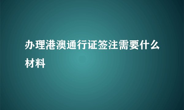 办理港澳通行证签注需要什么材料