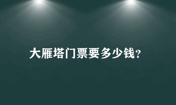 大雁塔门票要多少钱？
