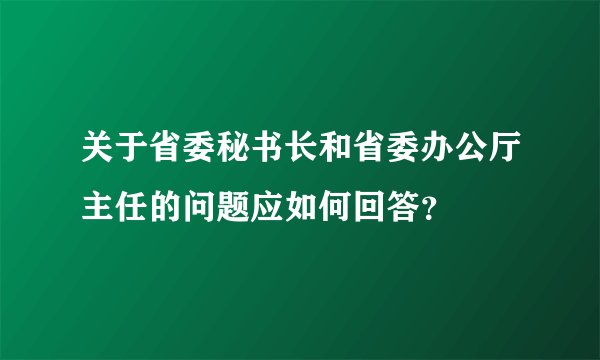 关于省委秘书长和省委办公厅主任的问题应如何回答？
