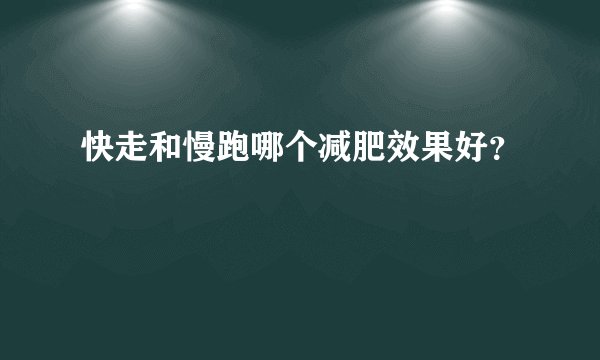 快走和慢跑哪个减肥效果好？