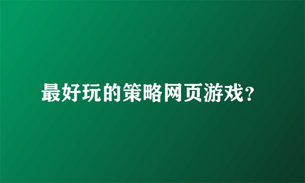最好玩的策略网页游戏？