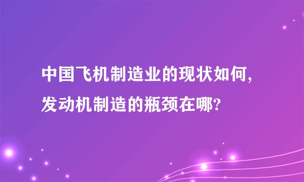 中国飞机制造业的现状如何,发动机制造的瓶颈在哪?