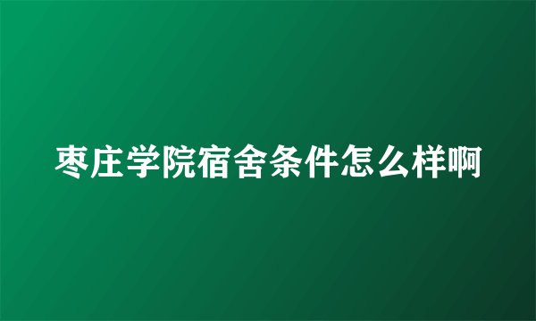 枣庄学院宿舍条件怎么样啊
