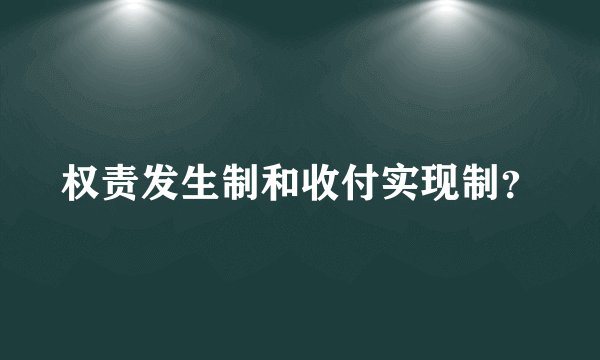 权责发生制和收付实现制？