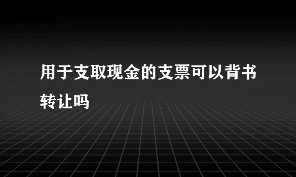 用于支取现金的支票可以背书转让吗
