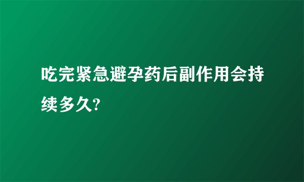 吃完紧急避孕药后副作用会持续多久?