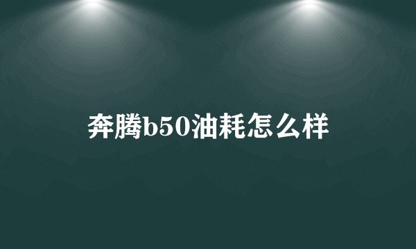 奔腾b50油耗怎么样