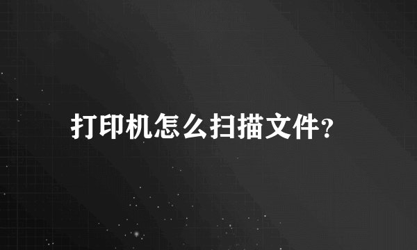 打印机怎么扫描文件？