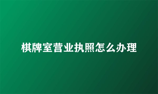 棋牌室营业执照怎么办理