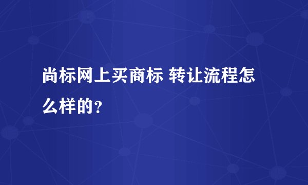 尚标网上买商标 转让流程怎么样的？