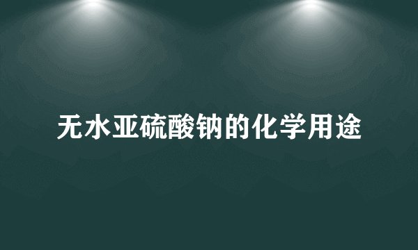 无水亚硫酸钠的化学用途