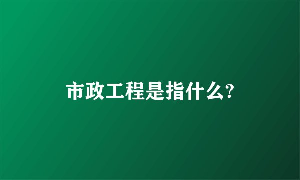 市政工程是指什么?