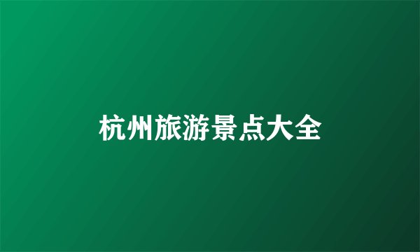 杭州旅游景点大全