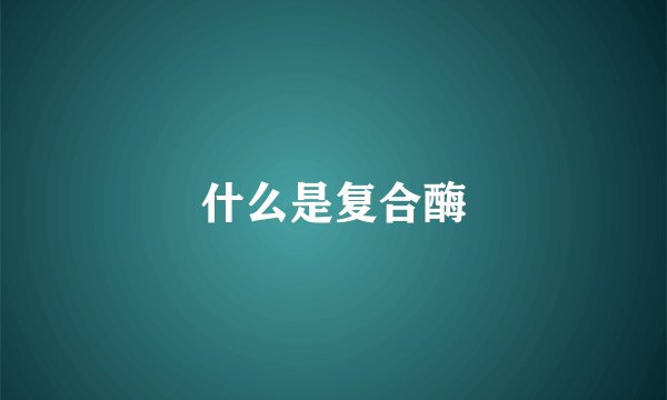 什么是复合酶