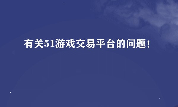 有关51游戏交易平台的问题！