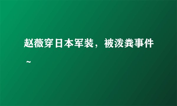 赵薇穿日本军装，被泼粪事件～