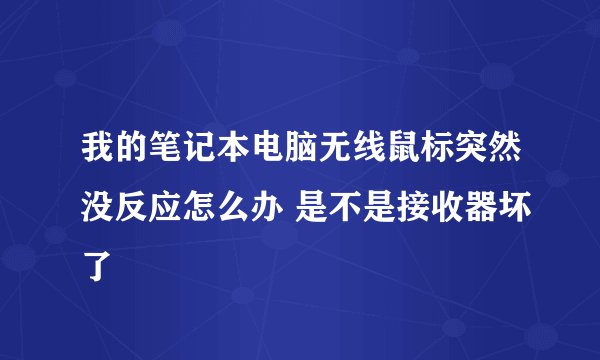 我的笔记本电脑无线鼠标突然没反应怎么办 是不是接收器坏了