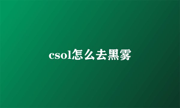 csol怎么去黑雾
