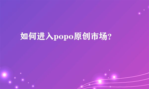 如何进入popo原创市场？