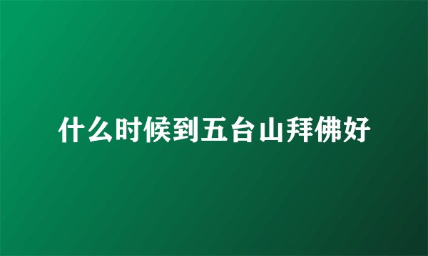 什么时候到五台山拜佛好