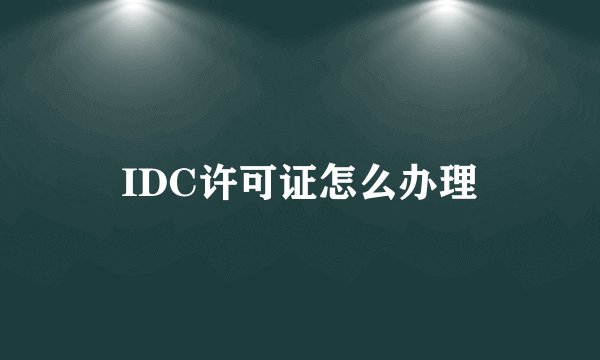 IDC许可证怎么办理
