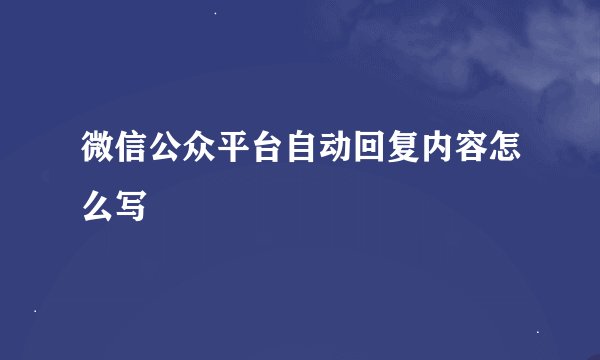 微信公众平台自动回复内容怎么写