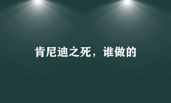 肯尼迪之死，谁做的