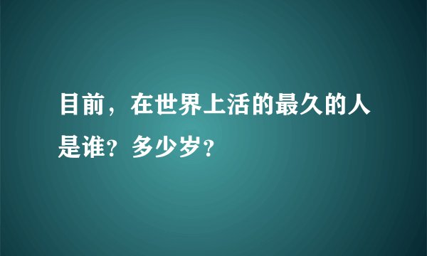 目前，在世界上活的最久的人是谁？多少岁？