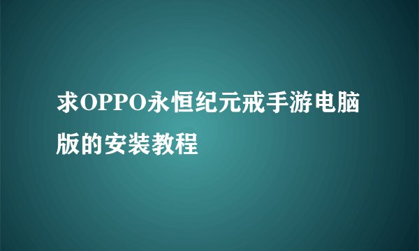 求OPPO永恒纪元戒手游电脑版的安装教程