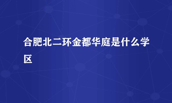 合肥北二环金都华庭是什么学区