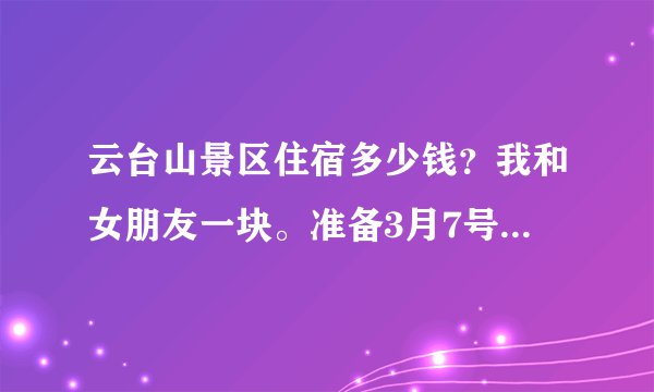 云台山景区住宿多少钱？我和女朋友一块。准备3月7号去。就是明天。