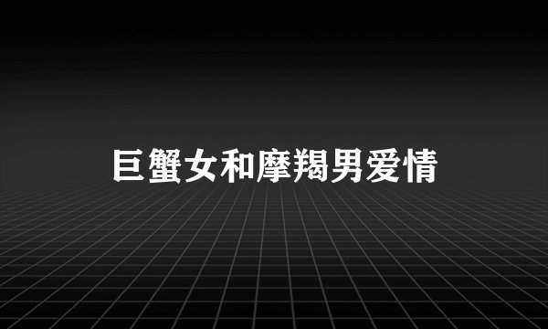 巨蟹女和摩羯男爱情