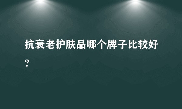 抗衰老护肤品哪个牌子比较好？
