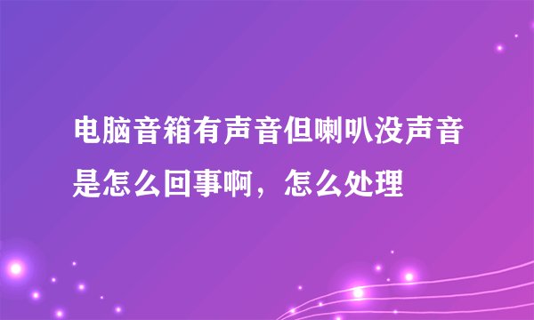 电脑音箱有声音但喇叭没声音是怎么回事啊，怎么处理