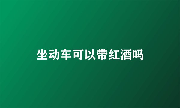 坐动车可以带红酒吗