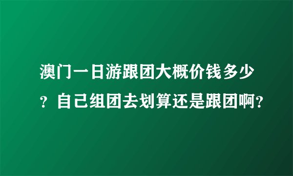 澳门一日游跟团大概价钱多少？自己组团去划算还是跟团啊？