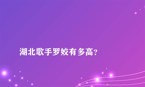 
湖北歌手罗姣有多高？

