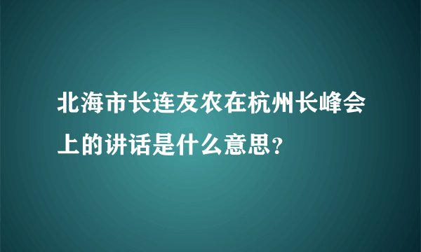 北海市长连友农在杭州长峰会上的讲话是什么意思？