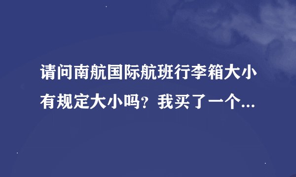 请问南航国际航班行李箱大小有规定大小吗？我买了一个24寸的行李箱，可以带上飞机吗？
