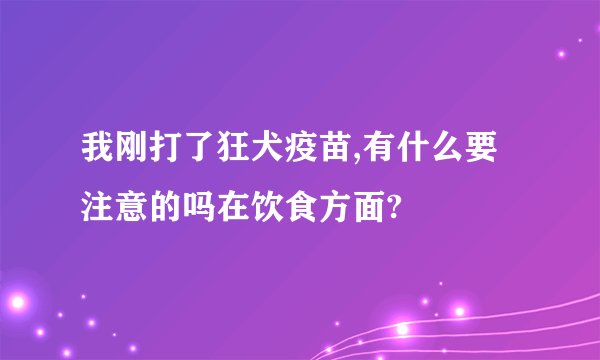 我刚打了狂犬疫苗,有什么要注意的吗在饮食方面?