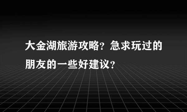 大金湖旅游攻略？急求玩过的朋友的一些好建议？