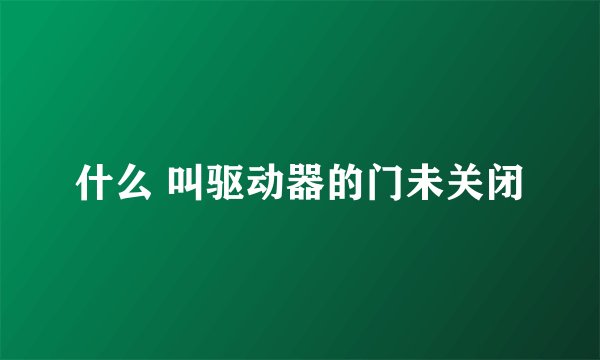 什么 叫驱动器的门未关闭