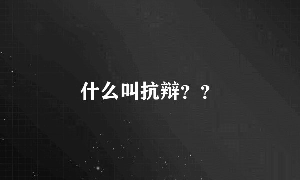 什么叫抗辩？？