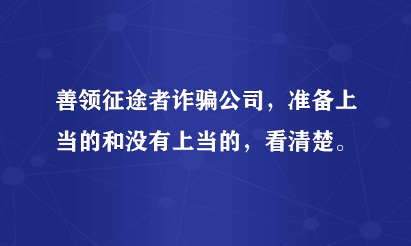 善领征途者诈骗公司，准备上当的和没有上当的，看清楚。