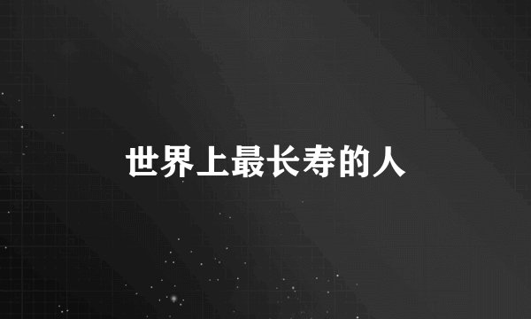 世界上最长寿的人