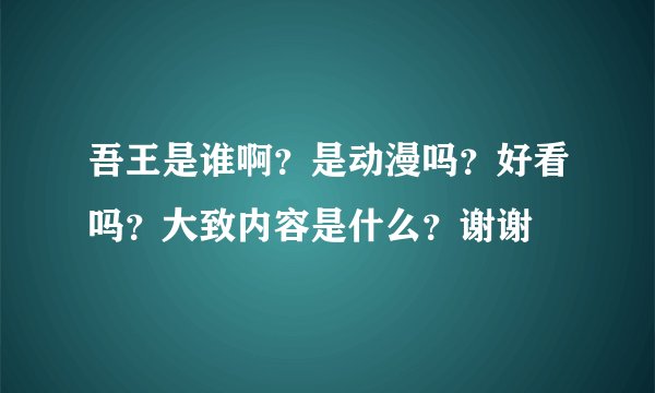 吾王是谁啊？是动漫吗？好看吗？大致内容是什么？谢谢