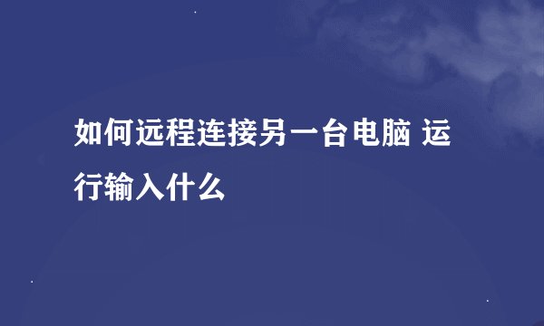 如何远程连接另一台电脑 运行输入什么