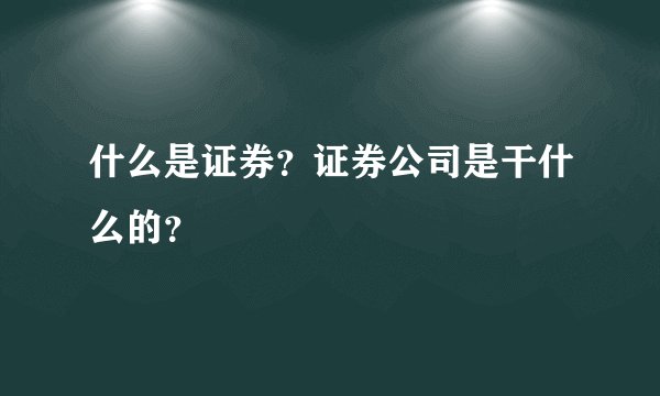 什么是证券？证券公司是干什么的？
